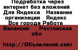 Подработка через интернет без вложений. Для Яндекса › Название организации ­ Яндекс - Все города Работа » Вакансии   . Ростовская обл.